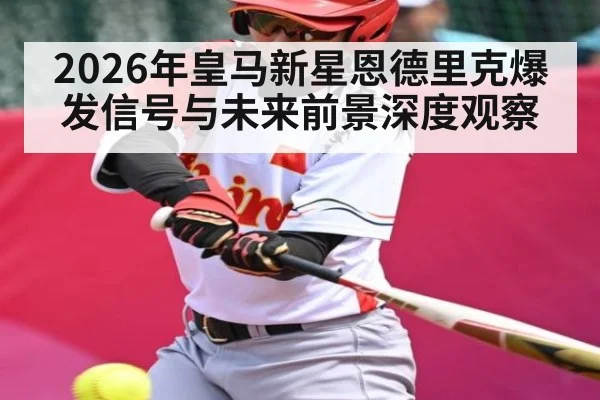 2026年皇马新星恩德里克爆发信号与未来前景深度观察